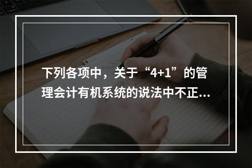 下列各项中，关于“4+1”的管理会计有机系统的说法中不正确的