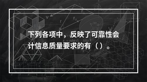 下列各项中，反映了可靠性会计信息质量要求的有（ ）。