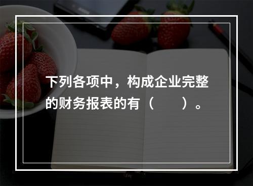 下列各项中，构成企业完整的财务报表的有（　　）。