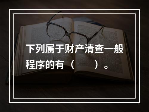 下列属于财产清查一般程序的有（　　）。