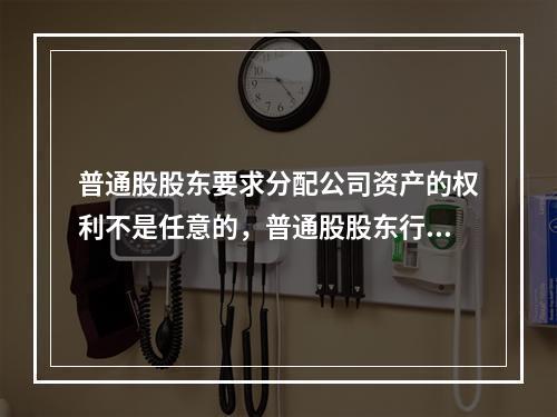 普通股股东要求分配公司资产的权利不是任意的，普通股股东行使剩