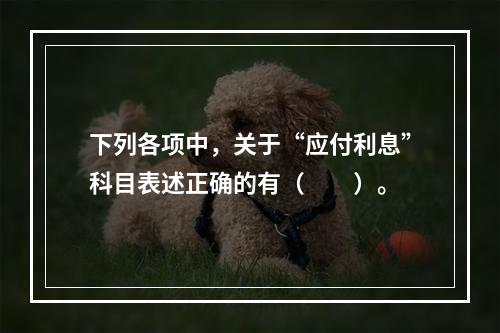 下列各项中，关于“应付利息”科目表述正确的有（　　）。