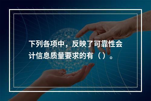 下列各项中，反映了可靠性会计信息质量要求的有（ ）。