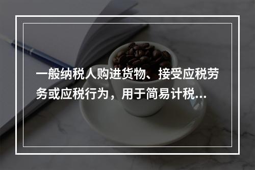 一般纳税人购进货物、接受应税劳务或应税行为，用于简易计税方法