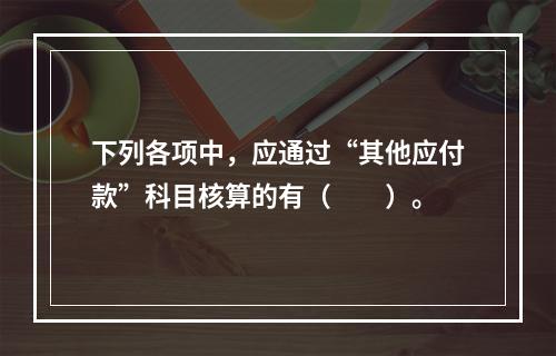 下列各项中，应通过“其他应付款”科目核算的有（　　）。