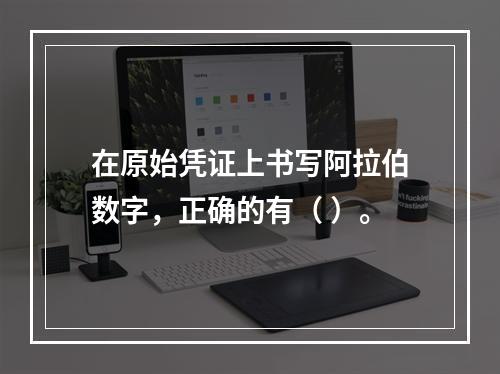 在原始凭证上书写阿拉伯数字，正确的有（ ）。