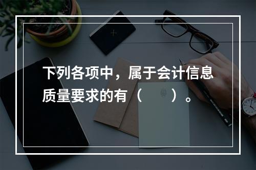 下列各项中，属于会计信息质量要求的有（　　）。