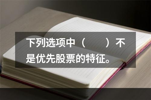 下列选项中（　　）不是优先股票的特征。