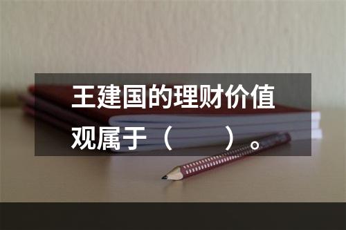 王建国的理财价值观属于（　　）。