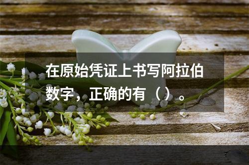 在原始凭证上书写阿拉伯数字，正确的有（ ）。