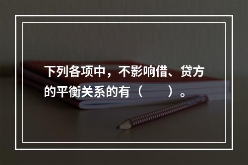 下列各项中，不影响借、贷方的平衡关系的有（　　）。