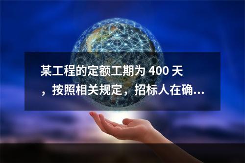 某工程的定额工期为 400 天，按照相关规定，招标人在确定合