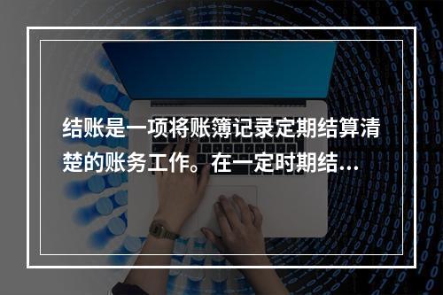 结账是一项将账簿记录定期结算清楚的账务工作。在一定时期结束，