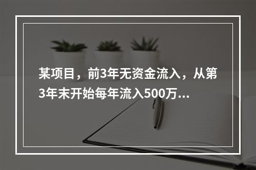 某项目，前3年无资金流入，从第3年末开始每年流入500万元，