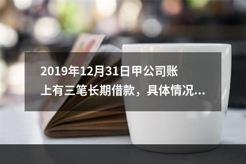 2019年12月31日甲公司账上有三笔长期借款，具体情况如下