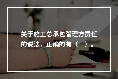 关于施工总承包管理方责任的说法，正确的有（　）。