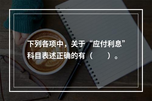 下列各项中，关于“应付利息”科目表述正确的有（　　）。