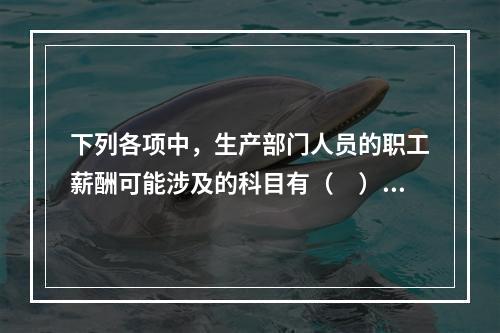 下列各项中，生产部门人员的职工薪酬可能涉及的科目有（　）。