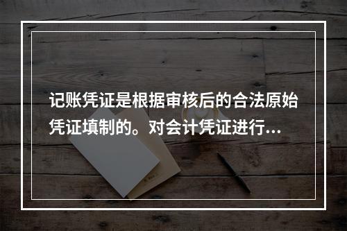 记账凭证是根据审核后的合法原始凭证填制的。对会计凭证进行审核