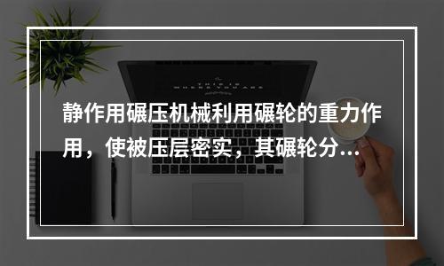 静作用碾压机械利用碾轮的重力作用，使被压层密实，其碾轮分为（