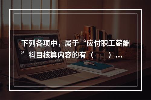 下列各项中，属于“应付职工薪酬”科目核算内容的有（　　）。