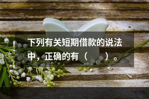 下列有关短期借款的说法中，正确的有（　　）。