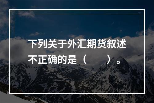 下列关于外汇期货叙述不正确的是（　　）。