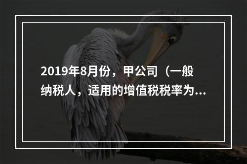 2019年8月份，甲公司（一般纳税人，适用的增值税税率为13