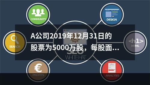 A公司2019年12月31日的股票为5000万股，每股面值为