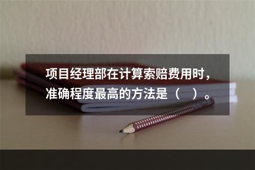 项目经理部在计算索赔费用时，准确程度最高的方法是（　）。