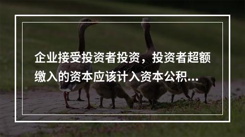 企业接受投资者投资，投资者超额缴入的资本应该计入资本公积。（