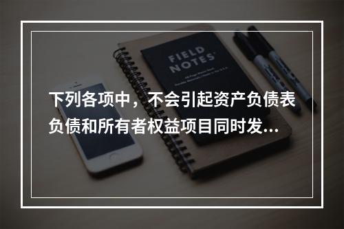 下列各项中，不会引起资产负债表负债和所有者权益项目同时发生变