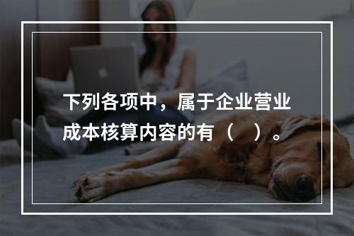 下列各项中，属于企业营业成本核算内容的有（　）。