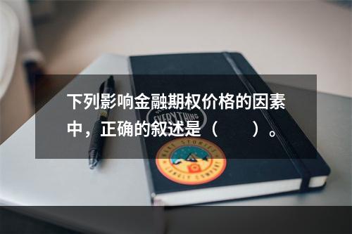 下列影响金融期权价格的因素中，正确的叙述是（　　）。