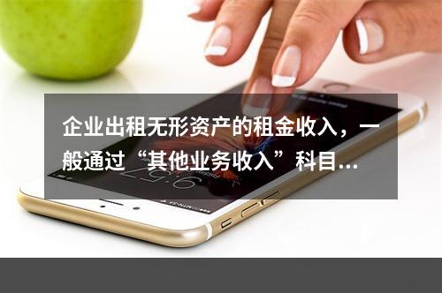 企业出租无形资产的租金收入，一般通过“其他业务收入”科目核算