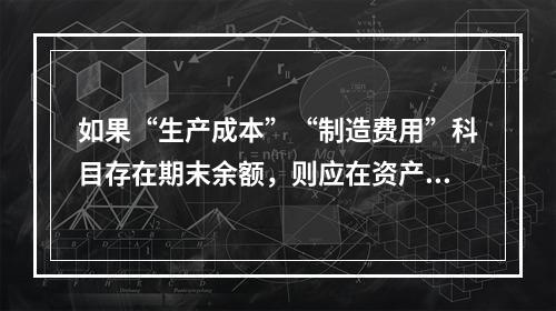 如果“生产成本”“制造费用”科目存在期末余额，则应在资产负债