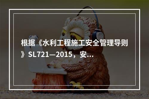 根据《水利工程施工安全管理导则》SL721—2015，安全生