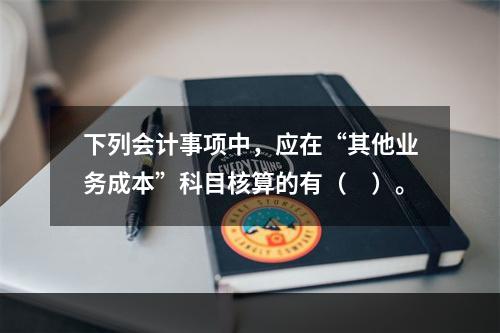 下列会计事项中，应在“其他业务成本”科目核算的有（　）。