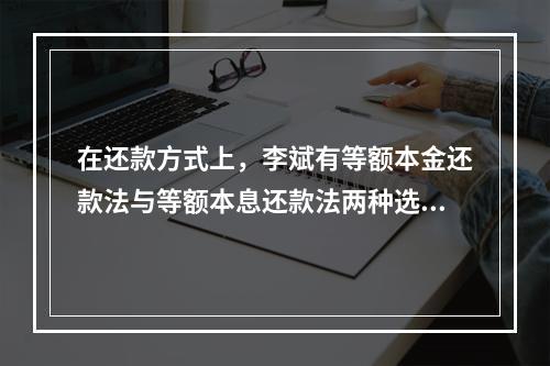 在还款方式上，李斌有等额本金还款法与等额本息还款法两种选择，