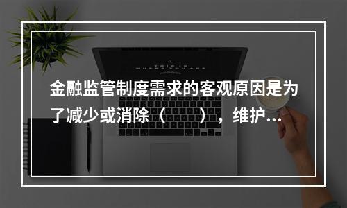 金融监管制度需求的客观原因是为了减少或消除（　　），维护社会