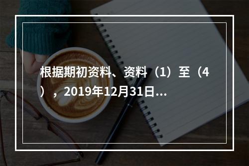 根据期初资料、资料（1）至（4），2019年12月31日甲企