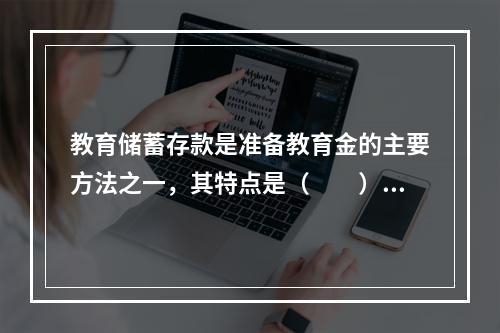 教育储蓄存款是准备教育金的主要方法之一，其特点是（　　）。Ⅰ