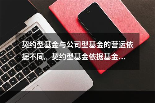 契约型基金与公司型基金的营运依据不同。契约型基金依据基金契约