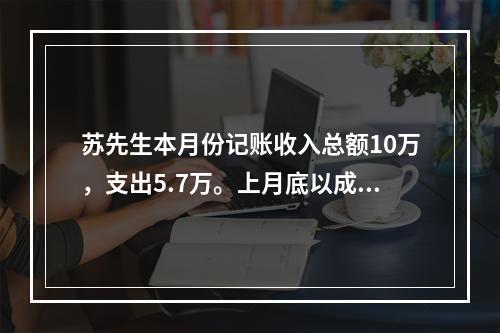 苏先生本月份记账收入总额10万，支出5.7万。上月底以成本与