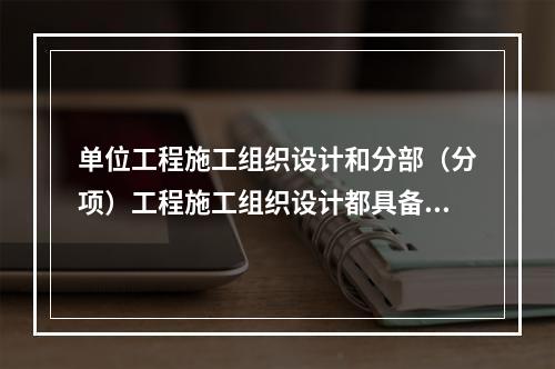 单位工程施工组织设计和分部（分项）工程施工组织设计都具备的内