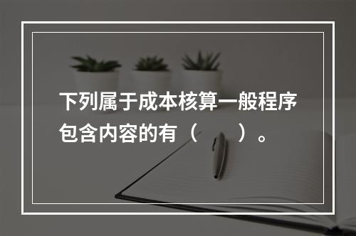 下列属于成本核算一般程序包含内容的有（　　）。