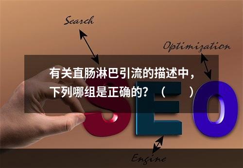 有关直肠淋巴引流的描述中，下列哪组是正确的？（　　）