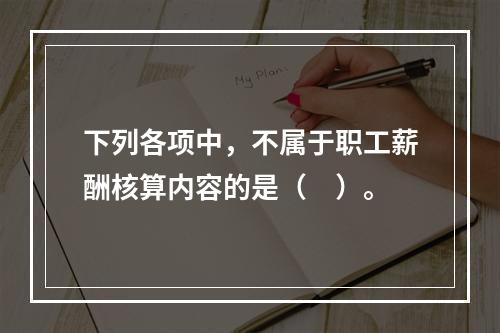 下列各项中，不属于职工薪酬核算内容的是（　）。