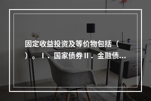 固定收益投资及等价物包括（　　）。Ⅰ．国家债券Ⅱ．金融债券Ⅲ