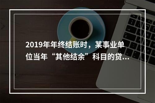 2019年年终结账时，某事业单位当年“其他结余”科目的贷方余